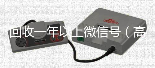 回收一年以上微vx回收秒结信号（高价回收半年微信号）