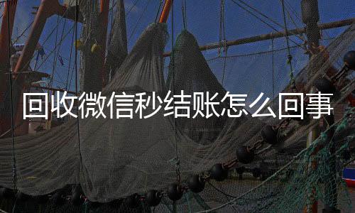 回收微信秒结账怎诚信收微信秒结么回事（高价回收微信秒结账）
