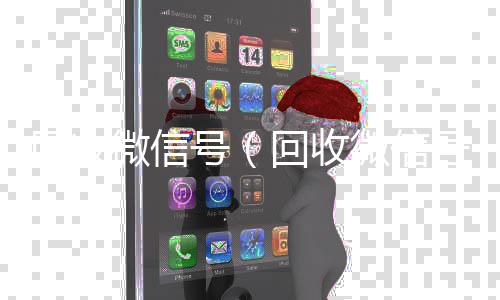 回收微信号（回收微信号官网回收微信号联系方式）
