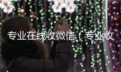 专业在线收微收微信号高价回收vx秒结信（专业收微信的平台）