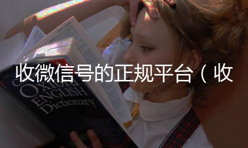 收微信号的正规平回收vx号秒结台（收微信号的正规平台有哪些）