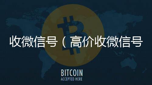 收微信号正规vx号回收网站（高价收微信号）