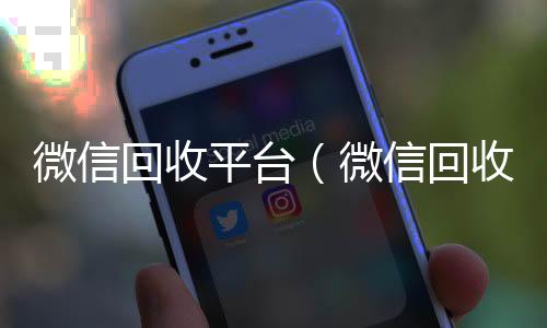 微信回收平台高价回收微信秒接（微信回收平台联系方式）
