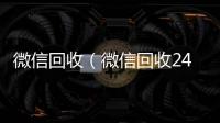 微信回收（微信回收24小时在线）