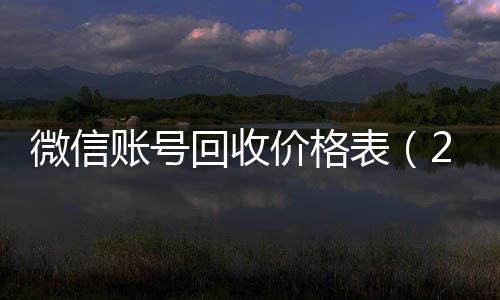 微信账号回收价格回收微信的平台表（2020微信账号回收价格表）