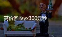 高价回收vx300元秒结（高价回收微信500元秒结）