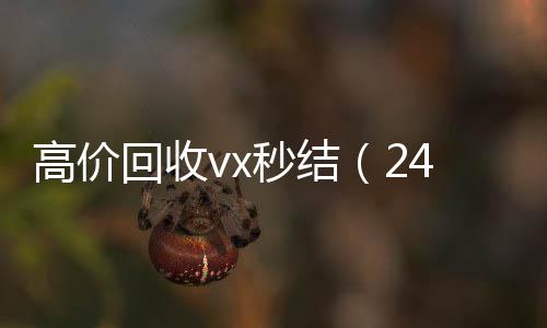 高价回收vx秒结高价收微信号400一个不成问题（24小时高价回收vx秒结）