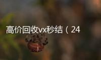 高价回收vx秒结（24小时高价回收vx秒结）