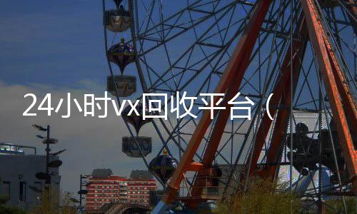 24小时vx回收平800收一年以上微信号台（微信朋友圈广告30元1000次）